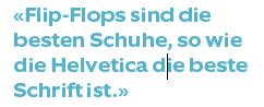 «Flip-Flops sind die besten Schuhe, so wie die Helvetica die beste Schrift ist.»